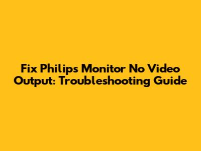 Fix Philips Monitor No Video Output: Troubleshooting Guide