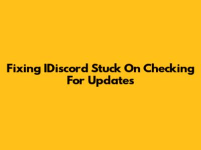 Fixing IDiscord Stuck On 'Checking For Updates'