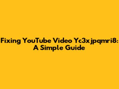 Fixing YouTube Video Yc3xjpqmri8: A Simple Guide