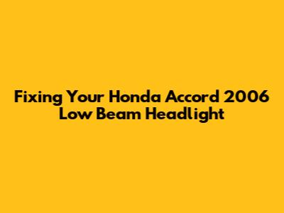 Fixing Your Honda Accord 2006 Low Beam Headlight