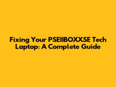 Fixing Your PSEIIBOXXSE Tech Laptop: A Complete Guide