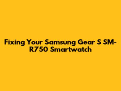 Fixing Your Samsung Gear S SM-R750 Smartwatch