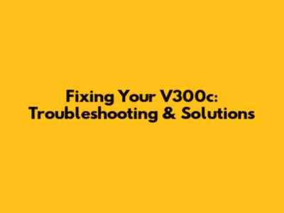 Fixing Your V300c: Troubleshooting & Solutions