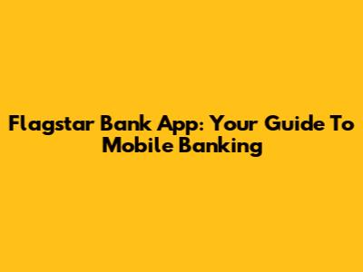 Flagstar Bank App: Your Guide To Mobile Banking