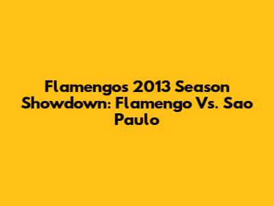 Flamengo's 2013 Season Showdown: Flamengo Vs. Sao Paulo