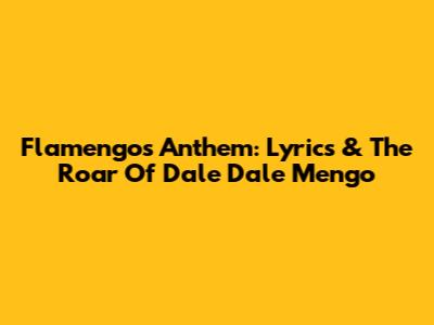 Flamengo's Anthem: Lyrics & The Roar Of 'Dale Dale Mengo'