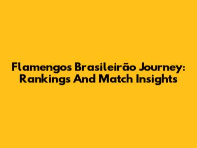 Flamengo's Brasileirão Journey: Rankings And Match Insights
