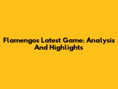 Flamengo's Latest Game: Analysis And Highlights