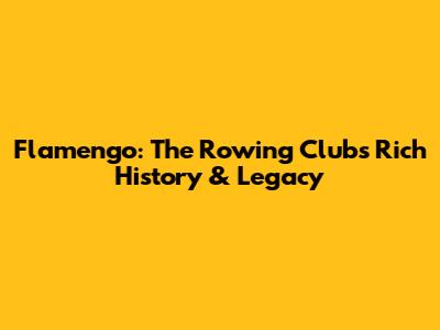 Flamengo: The Rowing Club's Rich History & Legacy