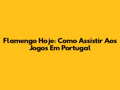 Flamengo Hoje: Como Assistir Aos Jogos Em Portugal