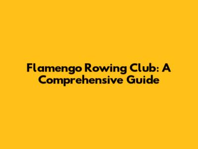 Flamengo Rowing Club: A Comprehensive Guide