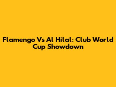 Flamengo Vs Al Hilal: Club World Cup Showdown