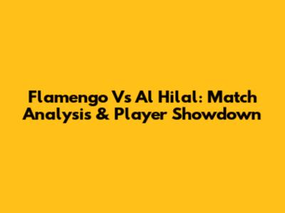 Flamengo Vs Al Hilal: Match Analysis & Player Showdown