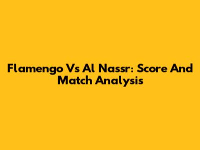 Flamengo Vs Al Nassr: Score And Match Analysis