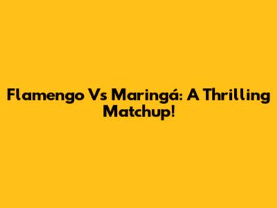 Flamengo Vs Maringá: A Thrilling Matchup!