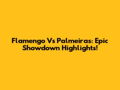 Flamengo Vs Palmeiras: Epic Showdown Highlights!