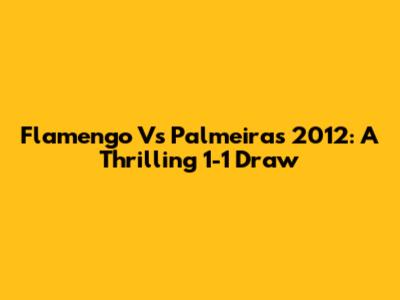 Flamengo Vs Palmeiras 2012: A Thrilling 1-1 Draw