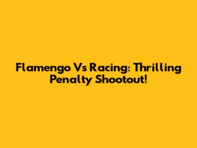 Flamengo Vs Racing: Thrilling Penalty Shootout!
