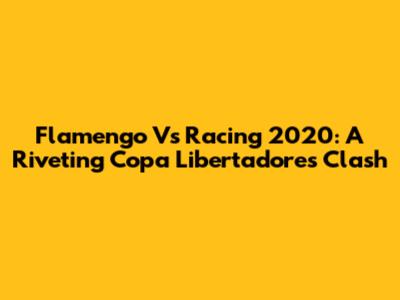 Flamengo Vs Racing 2020: A Riveting Copa Libertadores Clash