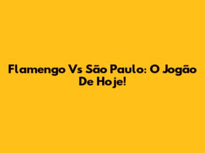 Flamengo Vs São Paulo: O Jogão De Hoje!