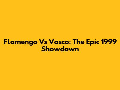 Flamengo Vs Vasco: The Epic 1999 Showdown
