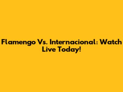 Flamengo Vs. Internacional: Watch Live Today!