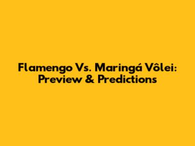 Flamengo Vs. Maringá Vôlei: Preview & Predictions