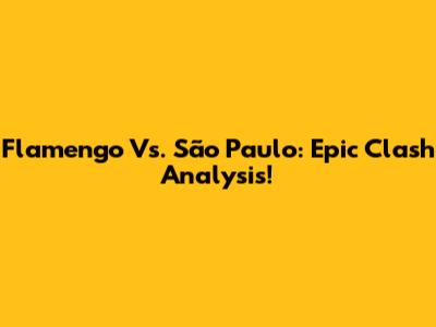Flamengo Vs. São Paulo: Epic Clash Analysis!