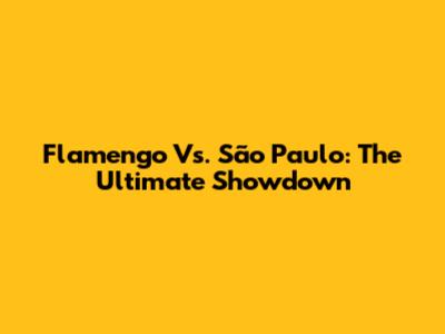 Flamengo Vs. São Paulo: The Ultimate Showdown