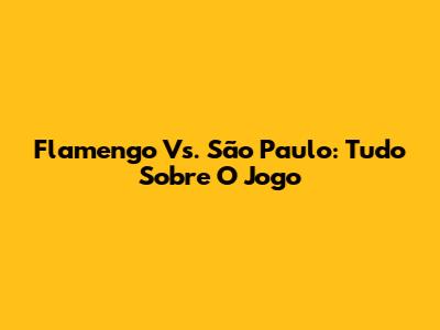 Flamengo Vs. São Paulo: Tudo Sobre O Jogo