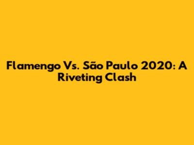 Flamengo Vs. São Paulo 2020: A Riveting Clash