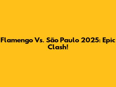 Flamengo Vs. São Paulo 2025: Epic Clash!
