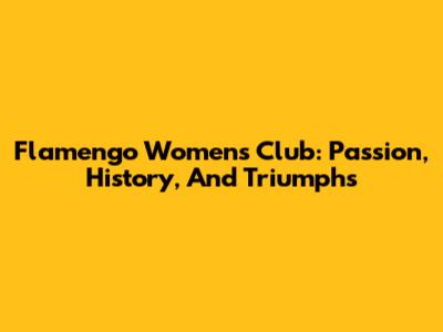 Flamengo Women's Club: Passion, History, And Triumphs