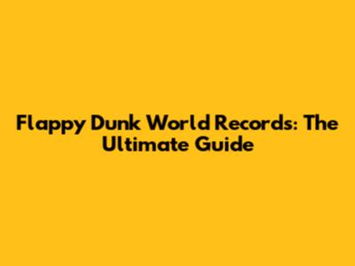 Flappy Dunk World Records: The Ultimate Guide