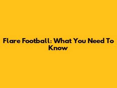 Flare Football: What You Need To Know
