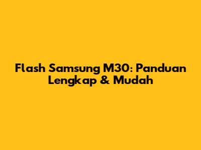 Flash Samsung M30: Panduan Lengkap & Mudah
