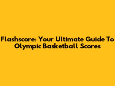 Flashscore: Your Ultimate Guide To Olympic Basketball Scores