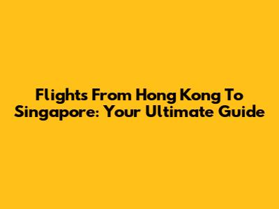 Flights From Hong Kong To Singapore: Your Ultimate Guide