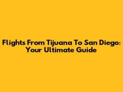 Flights From Tijuana To San Diego: Your Ultimate Guide