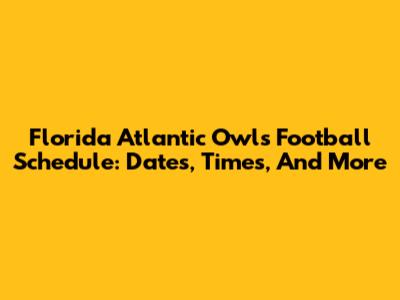 Florida Atlantic Owls Football Schedule: Dates, Times, And More