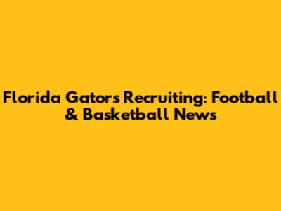 Florida Gators Recruiting: Football & Basketball News