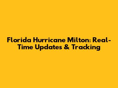 Florida Hurricane Milton: Real-Time Updates & Tracking