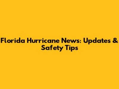 Florida Hurricane News: Updates & Safety Tips