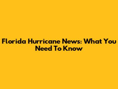 Florida Hurricane News: What You Need To Know