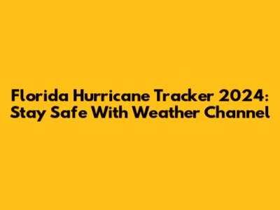 Florida Hurricane Tracker 2024: Stay Safe With Weather Channel