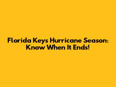 Florida Keys Hurricane Season: Know When It Ends!