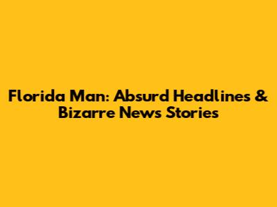 Florida Man: Absurd Headlines & Bizarre News Stories