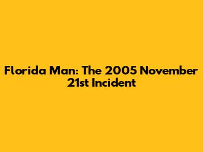 Florida Man: The 2005 November 21st Incident