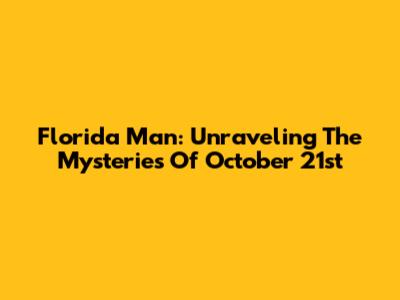 Florida Man: Unraveling The Mysteries Of October 21st