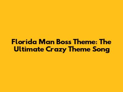 Florida Man Boss Theme: The Ultimate Crazy Theme Song